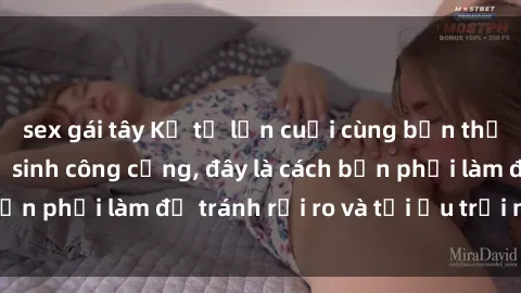 sex gái tây Kể từ lần cuối cùng bạn thực hành sex nhà vệ sinh công cộng, đây là cách bạn phải làm để tránh rủi ro và tối ưu trải nghiệm.
