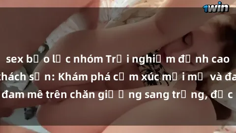 sex bạo lực nhóm Trải nghiệm đỉnh cao tình yêu tại sex khách sạn: Khám phá cảm xúc mới mẻ và đam mê trên chăn giường sang trọng, độc đáo, không giới hạn.