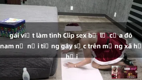gái việt làm tình Clip sex bị lộ của đôi nam nữ nổi tiếng gây sốc trên mạng xã hội