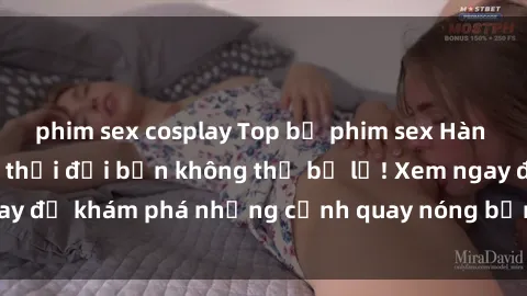 phim sex cosplay Top bộ phim sex Hàn Quốc hot nhất mọi thời đại bạn không thể bỏ lỡ! Xem ngay để khám phá những cảnh quay nóng bỏng, đầy nghẹt thở!