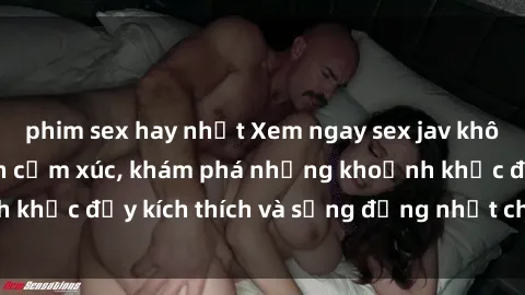 phim sex hay nhất Xem ngay sex jav không che để thỏa mãn cảm xúc, khám phá những khoảnh khắc đầy kích thích và sống động nhất chỉ trong click!