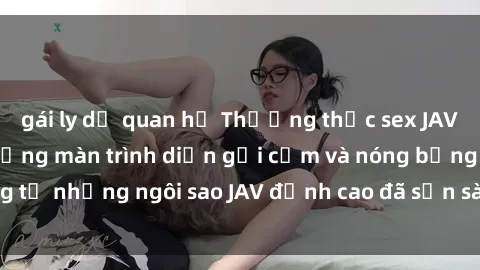 gái ly dị quan hệ Thưởng thức sex JAV idol miễn phí: Những màn trình diễn gợi cảm và nóng bỏng từ những ngôi sao JAV đỉnh cao đã sẵn sàng để bạn khám phá.