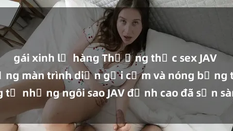 gái xinh lộ hàng Thưởng thức sex JAV idol miễn phí: Những màn trình diễn gợi cảm và nóng bỏng từ những ngôi sao JAV đỉnh cao đã sẵn sàng để bạn khám phá.