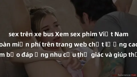 sex trên xe bus Xem sex phim Việt Nam không che hoàn toàn miễn phí trên trang web chất lượng cao. Đảm bảo đáp ứng nhu cầu thị giác và giúp thỏa mãn mong muốn của bạn.