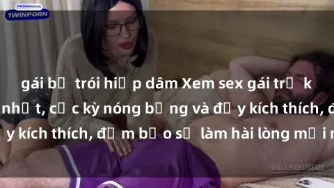 gái bị trói hiếp dâm Xem sex gái trẻ không che hấp dẫn nhất, cực kỳ nóng bỏng và đầy kích thích, đảm bảo sẽ làm hài lòng mọi người!