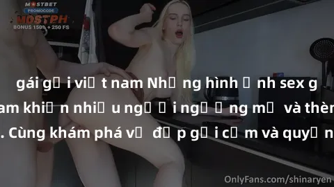 gái gọi việt nam Những hình ảnh sex gái sinh viên Việt Nam khiến nhiều người ngưỡng mộ và thèm khát. Cùng khám phá vẻ đẹp gợi cảm và quyến rũ của những cô gái trẻ này.