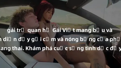 gái trẻ quan hệ Gái Việt mang bầu và làm tình: Màn trình diễn đầy gợi cảm và nóng bỏng của phụ nữ mang thai. Khám phá cuộc sống tình dục đầy hấp dẫn và mới lạ của họ!