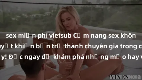 sex miễn phí vietsub Cẩm nang sex không che: Những bí quyết khiến bạn trở thành chuyên gia trong chuyện ấy! Đọc ngay để khám phá những mẹo hay và bí quyết tình dục không che.