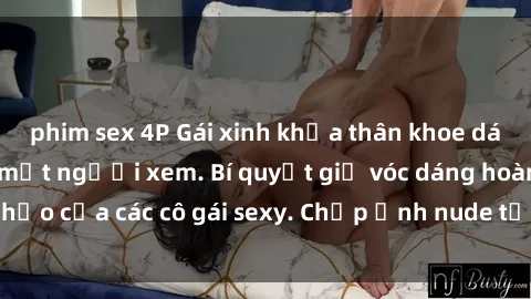 phim sex 4P Gái xinh khỏa thân khoe dáng nóng bỏng đốt mắt người xem. Bí quyết giữ vóc dáng hoàn hảo của các cô gái sexy. Chụp ảnh nude tự tin không sợ lộ hàng.
