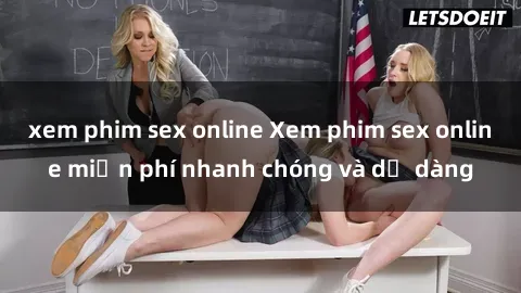 xem phim sex online Xem phim sex online miễn phí nhanh chóng và dễ dàng