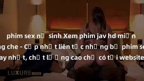 phim sex nữ sinh Xem phim jav hd miễn phí đỉnh cao không che - Cập nhật liên tục những bộ phim sex hay nhất, chất lượng cao chỉ có tại website chuyên nghiệp hàng đầu.