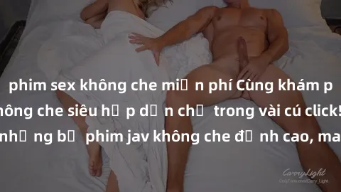phim sex không che miễn phí Cùng khám phá thế giới jav không che siêu hấp dẫn chỉ trong vài cú click! Đắm chìm trong những bộ phim jav không che đỉnh cao, mang lại trải nghiệm thú vị và đầy kích thích