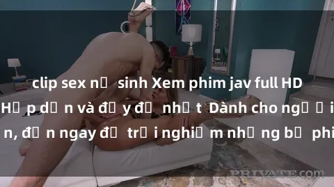 clip sex nữ sinh Xem phim jav full HD online miễn phí - Hấp dẫn và đầy đủ nhất  Dành cho người lớn, đến ngay để trải nghiệm những bộ phim hấp dẫn và hấp dẫn.