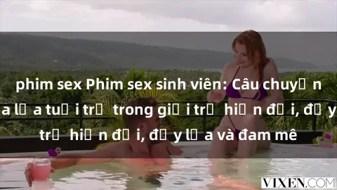 phim sex Phim sex sinh viên: Câu chuyện nóng bỏng của lứa tuổi trẻ trong giới trẻ hiện đại, đầy lửa và đam mê