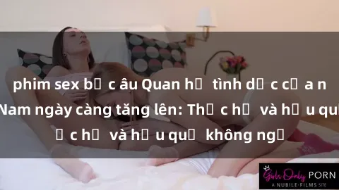phim sex bắc âu Quan hệ tình dục của nữ sinh Việt Nam ngày càng tăng lên: Thực hư và hậu quả không ngờ