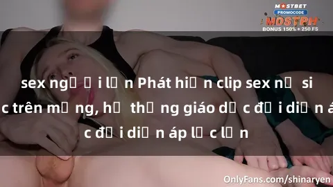 sex người lớn Phát hiện clip sex nữ sinh gây sốc trên mạng, hệ thống giáo dục đối diện áp lực lớn