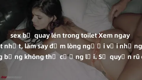 sex bị quay lén trong toilet Xem ngay bộ phim sex milf hot nhất, làm say đắm lòng người với những cảnh nóng bỏng không thể cưỡng lại. Sự quyến rũ của MILF sẽ khiến bạn mãnh liệt!