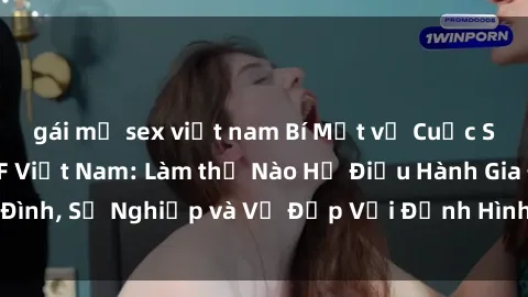 gái mỹ sex việt nam Bí Mật về Cuộc Sống Của Các MILF Việt Nam: Làm thế Nào Họ Điều Hành Gia Đình, Sự Nghiệp và Vẻ Đẹp Với Định Hình Văn Hóa Đương Đại