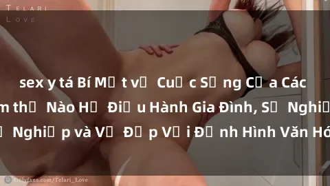 sex y tá Bí Mật về Cuộc Sống Của Các MILF Việt Nam: Làm thế Nào Họ Điều Hành Gia Đình, Sự Nghiệp và Vẻ Đẹp Với Định Hình Văn Hóa Đương Đại