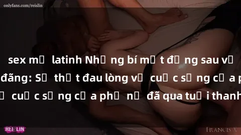 sex mỹ latinh Những bí mật đằng sau vẻ ngoài gái già dâm đãng: Sự thật đau lòng về cuộc sống của phụ nữ đã qua tuổi thanh xuân