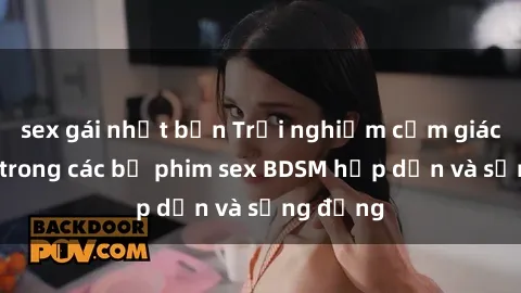sex gái nhật bản Trải nghiệm cảm giác mới lạ trong các bộ phim sex BDSM hấp dẫn và sống động
