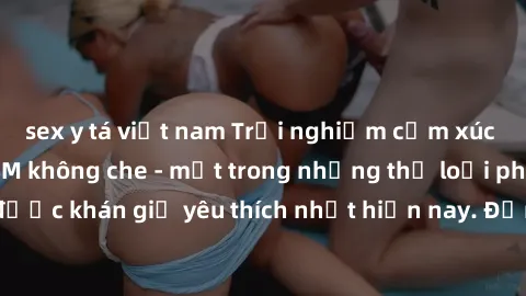 sex y tá việt nam Trải nghiệm cảm xúc thăng hoa với jav SM không che - một trong những thể loại phim người lớn được khán giả yêu thích nhất hiện nay. Đảm bảo đem lại sự hấp dẫn, kích thích tối đa cho 