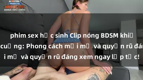 phim sex học sinh Clip nóng BDSM khiến người xem phát cuồng: Phong cách mới mẻ và quyến rũ đáng xem ngay lập tức!