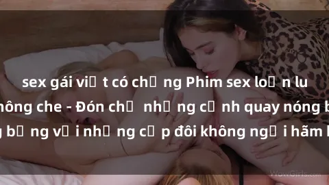 sex gái việt có chồng Phim sex loạn luân đầy kích thích không che - Đón chờ những cảnh quay nóng bỏng với những cặp đôi không ngại hãm hiếp gia đình trong lòng