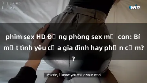 phim sex HD Động phòng sex mẹ con: Bí mật tình yêu của gia đình hay phản cảm?