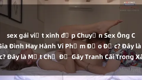 sex gái việt xinh đẹp Chuyện Sex Ông Cháu: Mối Quan Hệ Gia Đình Hay Hành Vi Phạm Đạo Đức? Đây là Một Chủ Đề Gây Tranh Cãi Trong Xã Hội Hiện Nay.