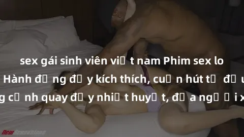 sex gái sinh viên việt nam Phim sex loạn luân Nhật Bản: Hành động đầy kích thích, cuốn hút từ đầu đến cuối. Những cảnh quay đầy nhiệt huyết, đưa người xem vào thế giới độc đáo của tình thân. Đừng bỏ l