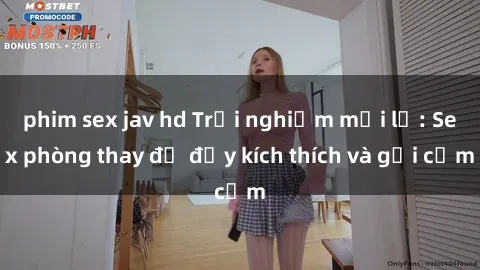 phim sex jav hd Trải nghiệm mới lạ: Sex phòng thay đồ đầy kích thích và gợi cảm