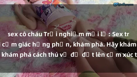 sex cô cháu Trải nghiệm mới lạ: Sex trong xe hơi đem lại cảm giác hưng phấn, khám phá. Hãy khám phá cách thú vị để đốt lên cảm xúc trong cuộc tình!