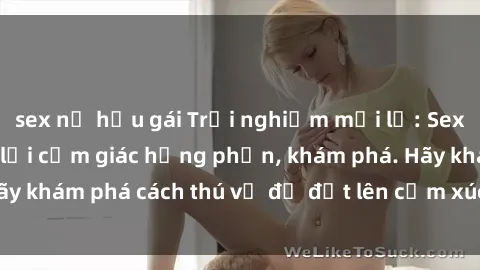 sex nữ hầu gái Trải nghiệm mới lạ: Sex trong xe hơi đem lại cảm giác hưng phấn, khám phá. Hãy khám phá cách thú vị để đốt lên cảm xúc trong cuộc tình!