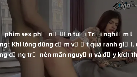 phim sex phụ nữ lớn tuổi Trải nghiệm làm tình ngoài đường: Khi lòng dũng cảm vượt qua ranh giới, cuộc hẹn nơi công cộng trở nên mãn nguyện và đầy kích thích. Hành vi nguy hiểm, nhưng cũng tạo nên cảm 