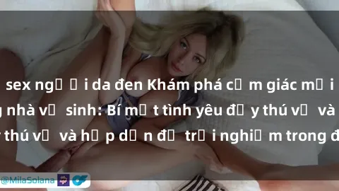 sex người da đen Khám phá cảm giác mới mẻ với sex trong nhà vệ sinh: Bí mật tình yêu đầy thú vị và hấp dẫn để trải nghiệm trong đêm hôm nay!