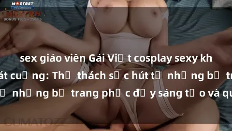 sex giáo viên Gái Việt cosplay sexy khiến fan hâm mộ phát cuồng: Thử thách sức hút từ những bộ trang phục đầy sáng tạo và quyến rũ!