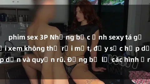 phim sex 3P Những bức ảnh sexy tá gợi cảm khiến người xem không thể rời mắt, đầy sức hấp dẫn và quyến rũ. Đừng bỏ lỡ các hình ảnh nóng bỏng này!