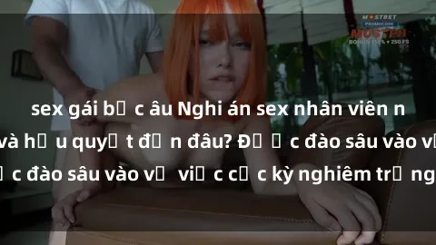 sex gái bắc âu Nghi án sex nhân viên nhà hàng: Hậu quả và hậu quyết đến đâu? Được đào sâu vào vụ việc cực kỳ nghiêm trọng này.