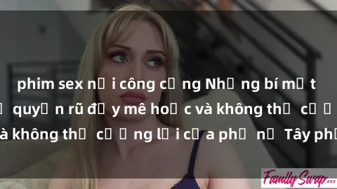 phim sex nơi công cộng Những bí mật về sex gái Tây: Sự quyến rũ đầy mê hoặc và không thể cưỡng lại của phụ nữ Tây phương
