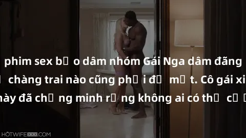 phim sex bạo dâm nhóm Gái Nga dâm đãng khiến tim bất cứ chàng trai nào cũng phải đỏ mặt. Cô gái xinh đẹp này đã chứng minh rằng không ai có thể cưỡng lại khi cô làm tình đắm say.