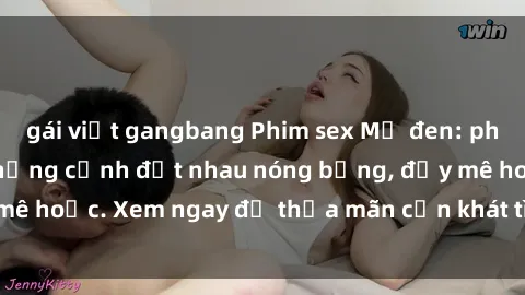 gái việt gangbang Phim sex Mỹ đen: phút mãnh liệt với những cảnh địt nhau nóng bỏng, đầy mê hoặc. Xem ngay để thỏa mãn cơn khát tình dục của bạn!