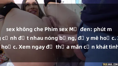 sex không che Phim sex Mỹ đen: phút mãnh liệt với những cảnh địt nhau nóng bỏng, đầy mê hoặc. Xem ngay để thỏa mãn cơn khát tình dục của bạn!