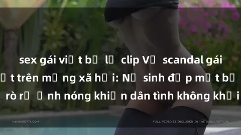 sex gái việt bị lộ clip Vụ scandal gái xinh lộ hàng gây sốt trên mạng xã hội: Nữ sinh đẹp mắt bị rò rỉ ảnh nóng khiến dân tình không khỏi bất ngờ và phẫn nộ!