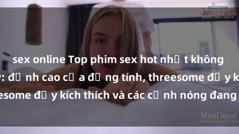 sex online Top phim sex hot nhất không thể bỏ lỡ năm nay: đỉnh cao của đồng tính, threesome đầy kích thích và các cảnh nóng đang gây sốt!
