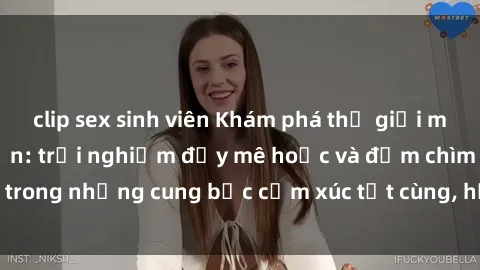 clip sex sinh viên Khám phá thế giới mới với sex người lớn: trải nghiệm đầy mê hoặc và đắm chìm trong những cung bậc cảm xúc tột cùng, hứng khởi và cuốn hút.