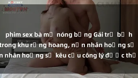 phim sex bà mẹ nóng bỏng Gái trẻ bị hiếp dâm bạo lực trong khu rừng hoang, nạn nhân hoảng sợ kêu cầu công lý được thực thi