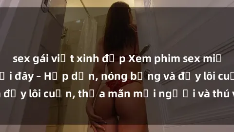 sex gái việt xinh đẹp Xem phim sex miễn phí online ngay tại đây – Hấp dẫn, nóng bỏng và đầy lôi cuốn, thỏa mãn mọi người và thú vui của bạn!