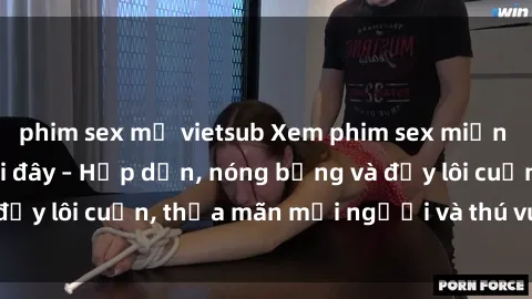 phim sex mỹ vietsub Xem phim sex miễn phí online ngay tại đây – Hấp dẫn, nóng bỏng và đầy lôi cuốn, thỏa mãn mọi người và thú vui của bạn!
