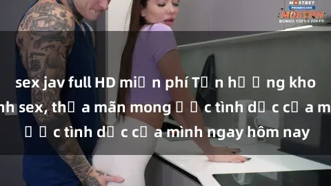sex jav full HD miễn phí Tận hưởng khoái cảm với gái xinh sex, thỏa mãn mong ước tình dục của mình ngay hôm nay